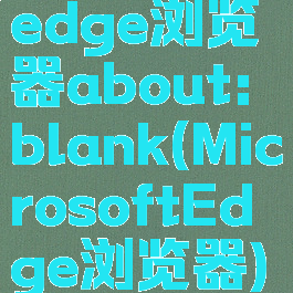 edge浏览器about:blank(MicrosoftEdge浏览器)