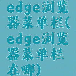 edge浏览器菜单栏(edge浏览器菜单栏在哪)