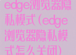 edge浏览器隐私模式(edge浏览器隐私模式怎么关闭)