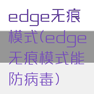 edge无痕模式(edge无痕模式能防病毒)