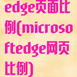 edge页面比例(microsoftedge网页比例)