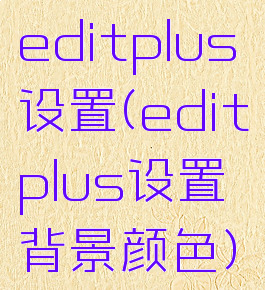 editplus设置(editplus设置背景颜色)