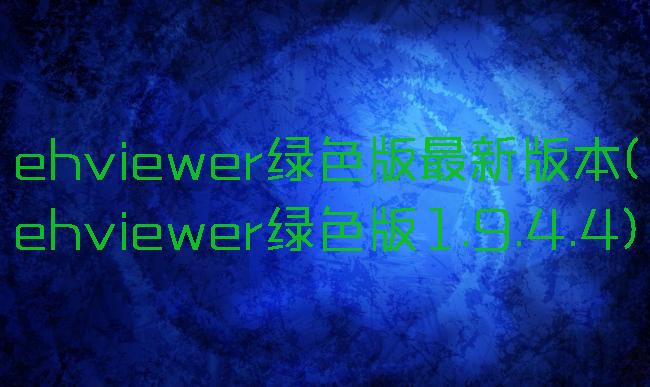 ehviewer绿色版最新版本(ehviewer绿色版1.9.4.4)