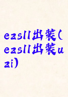 ezs11出装(ezs11出装uzi)
