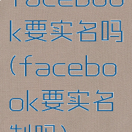 facebook要实名吗(facebook要实名制吗)