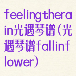 feelingtherain光遇琴谱(光遇琴谱fallinflower)