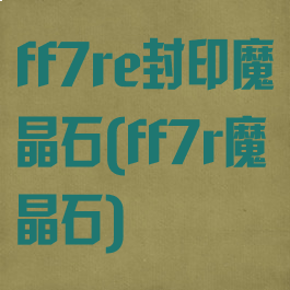 ff7re封印魔晶石(ff7r魔晶石)