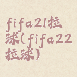 fifa21拉球(fifa22拉球)