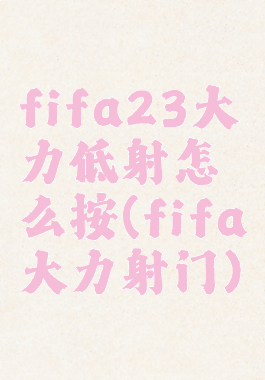 fifa23大力低射怎么按(fifa大力射门)