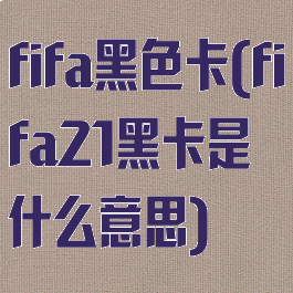 fifa黑色卡(fifa21黑卡是什么意思)