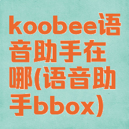 koobee语音助手在哪(语音助手bbox)