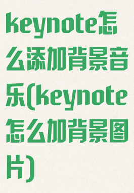 keynote怎么添加背景音乐(keynote怎么加背景图片)