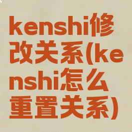 kenshi修改关系(kenshi怎么重置关系)
