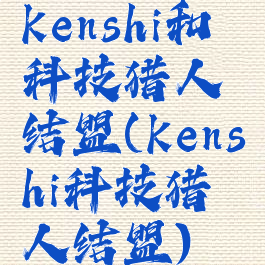 kenshi和科技猎人结盟(kenshi科技猎人结盟)