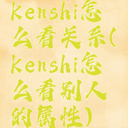 kenshi怎么看关系(kenshi怎么看别人的属性)