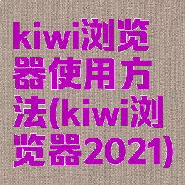 kiwi浏览器使用方法(kiwi浏览器2021)