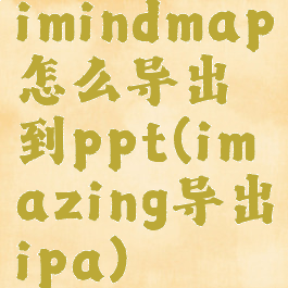 imindmap怎么导出到ppt(imazing导出ipa)