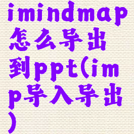 imindmap怎么导出到ppt(imp导入导出)