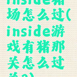 inside猪场怎么过(inside游戏有猪那关怎么过关?)