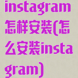 instagram怎样安装(怎么安装instagram)
