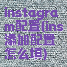instagram配置(ins添加配置怎么填)