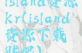 island资源kr(island资源下载贴吧)