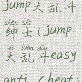 jump大乱斗绅士(jump大乱斗easyanti-cheat)