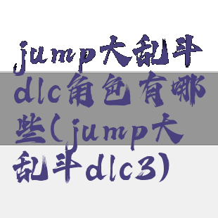 jump大乱斗dlc角色有哪些(jump大乱斗dlc3)