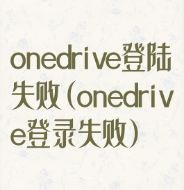 onedrive登陆失败(onedrive登录失败)