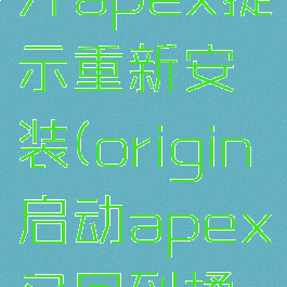 origin打开apex提示重新安装(origin启动apex又回到橘子)