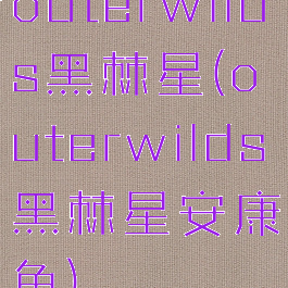 outerwilds黑棘星(outerwilds黑棘星安康鱼)
