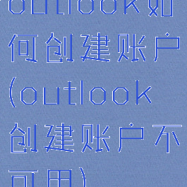 outlook如何创建账户(outlook创建账户不可用)