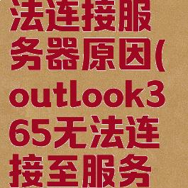 outlook无法连接服务器原因(outlook365无法连接至服务器)