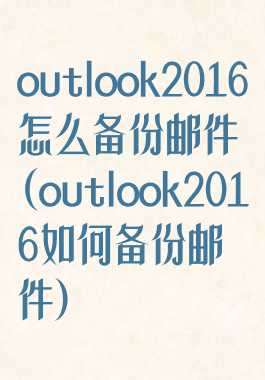 outlook2016怎么备份邮件(outlook2016如何备份邮件)