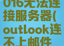 outlook2016无法连接服务器(outlook连不上邮件服务器)