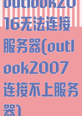 outlook2016无法连接服务器(outlook2007连接不上服务器)