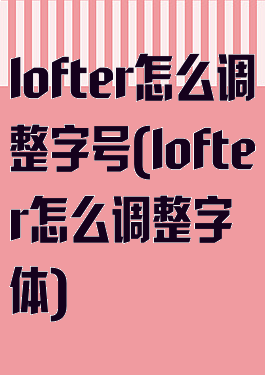 lofter怎么调整字号(lofter怎么调整字体)