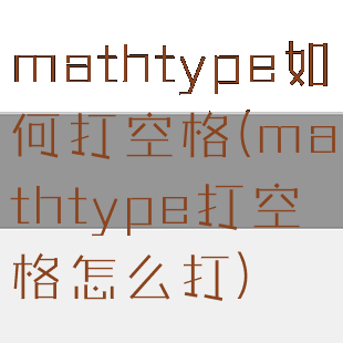 mathtype如何打空格(mathtype打空格怎么打)