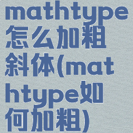 mathtype怎么加粗斜体(mathtype如何加粗)