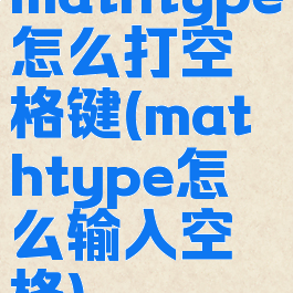 mathtype怎么打空格键(mathtype怎么输入空格)