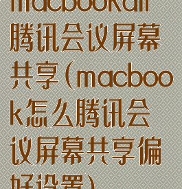 macbookair腾讯会议屏幕共享(macbook怎么腾讯会议屏幕共享偏好设置)