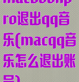 macbookpro退出qq音乐(macqq音乐怎么退出账号)