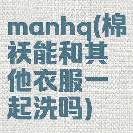 manhq(棉袄能和其他衣服一起洗吗)