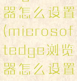 microsoftedge浏览器怎么设置(microsoftedge浏览器怎么设置默认浏览器)