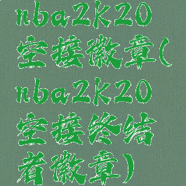 nba2k20空接徽章(nba2k20空接终结者徽章)