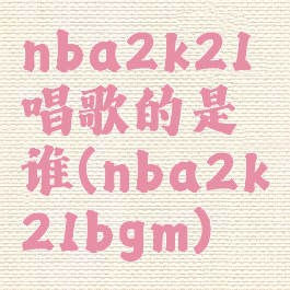 nba2k21唱歌的是谁(nba2k21bgm)