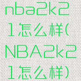 nba2k21怎么样(NBA2k21怎么样)