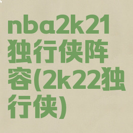 nba2k21独行侠阵容(2k22独行侠)