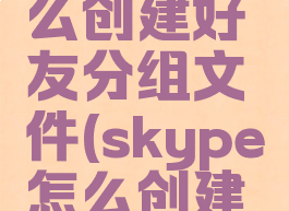 skype怎么创建好友分组文件(skype怎么创建新账户)