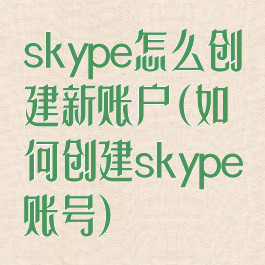 skype怎么创建新账户(如何创建skype账号)